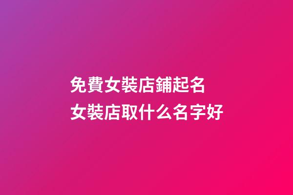 免費女裝店鋪起名 女裝店取什么名字好-第1張-店鋪起名-玄機派